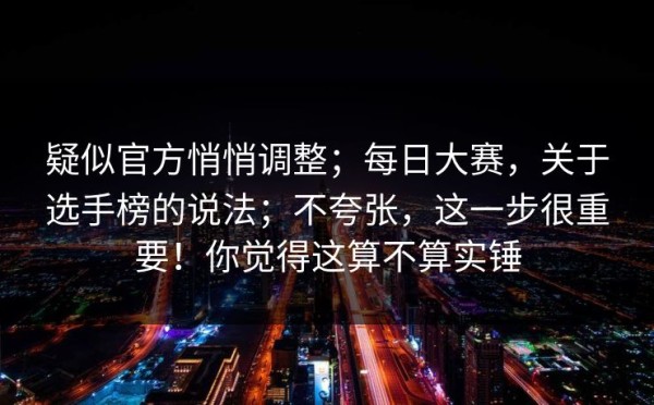 疑似官方悄悄调整；每日大赛，关于选手榜的说法；不夸张，这一步很重要！你觉得这算不算实锤