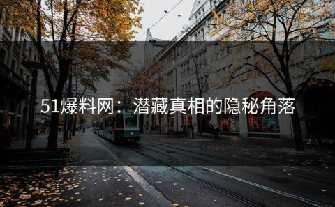 51爆料网：潜藏真相的隐秘角落