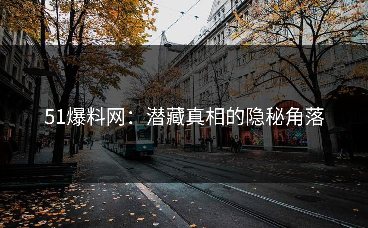 51爆料网:潜藏真相的隐秘角落 51爆料网:潜藏真相的隐秘角落