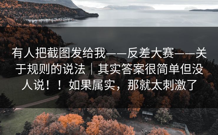 有人把截图发给我——反差大赛——关于规则的说法|其实答案很简单但没人说!!如果属实,那就太刺激了 有人把截图发给我——反差大赛——关于规则的说法|其实答案很简单但没人说!!如果属实,那就太刺激了